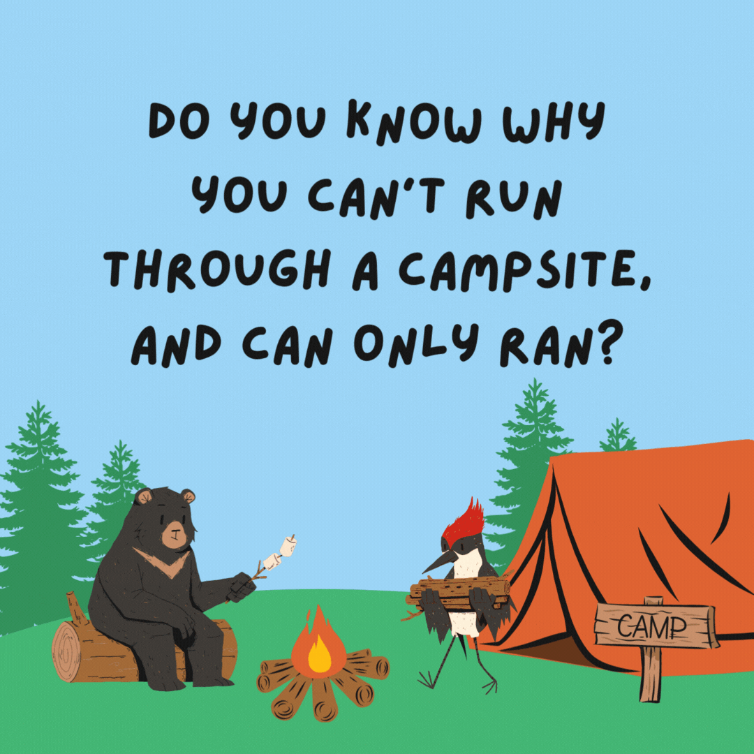 Do you know why you can’t run through a campsite, and can only ran? Because it’s past tents.