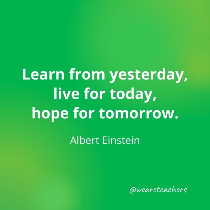 Learn from yesterday, live for today, hope for tomorrow. —Albert Einstein, as an example of motivational quotes for students