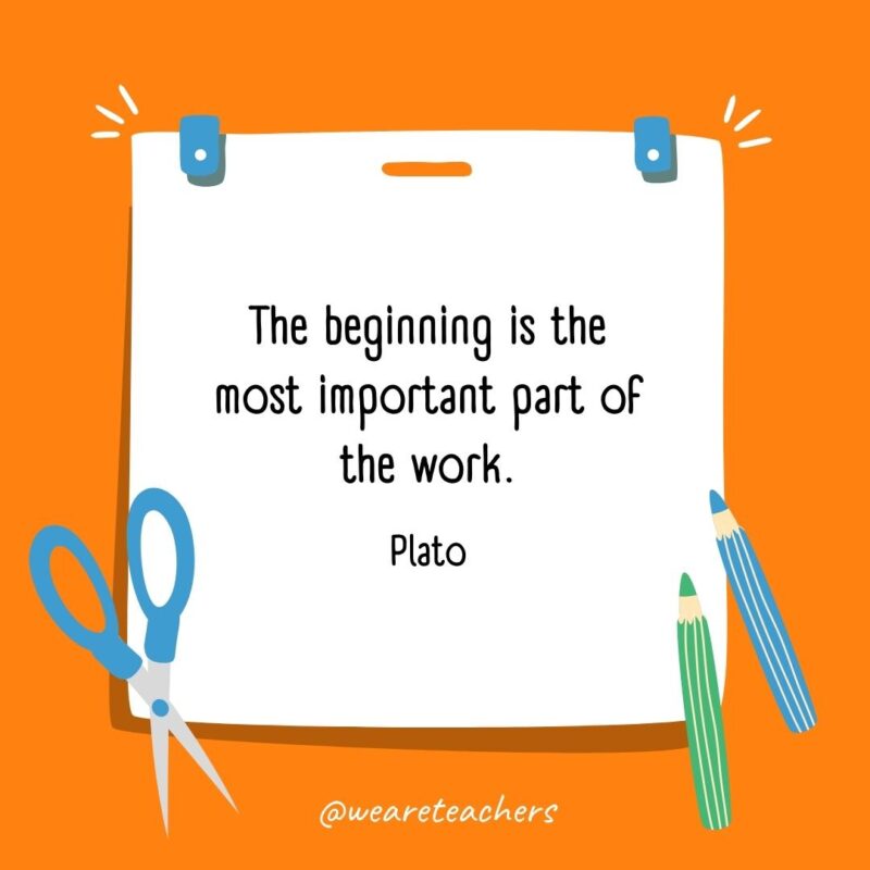 The beginning is the most important part of the work. —Plato