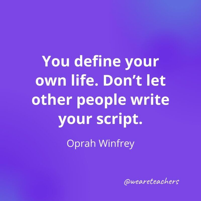 You define your own life. Don't let other people write your script. —Oprah Winfrey