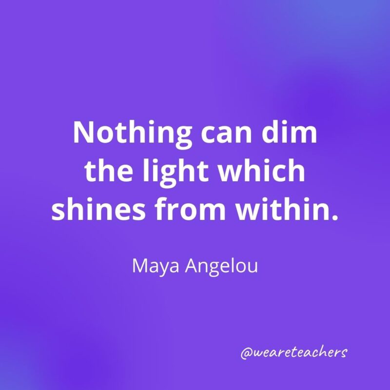 Nothing can dim the light which shines from within. —Maya Angelou, motivational quotes