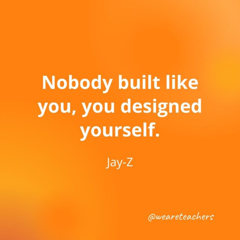 Nobody built like you, you designed yourself. —Jay-Z- motivational quotes