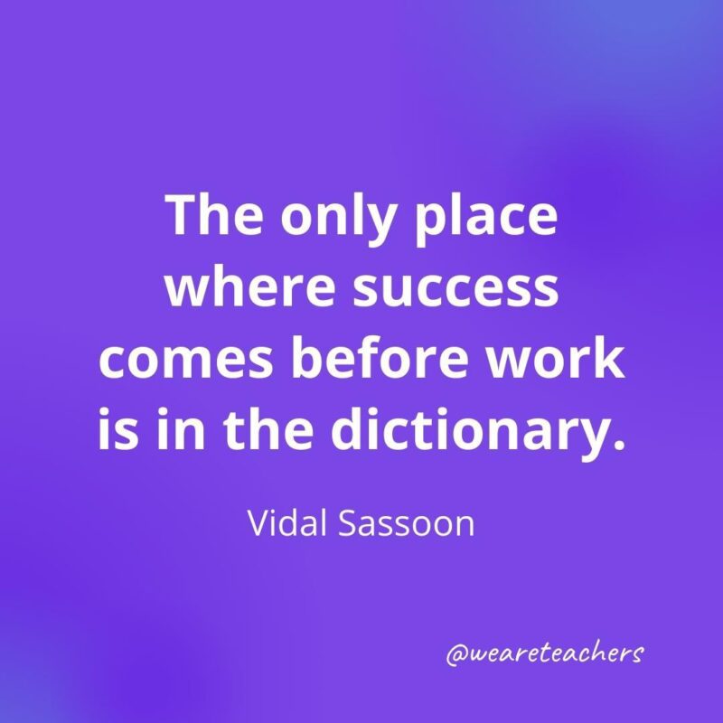 The only place where success comes before work is in the dictionary. —Vidal Sassoon, motivational quotes