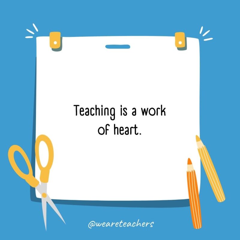 Teaching is a work of heart.