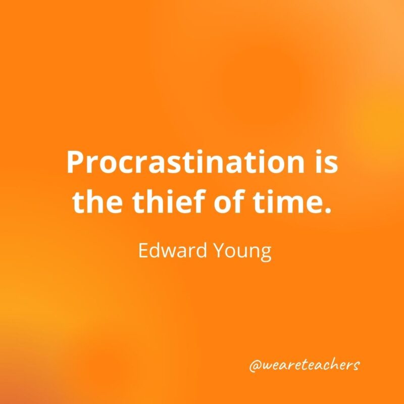Procrastination is the thief of time. —Edward Young