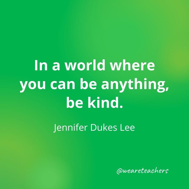 In a world where you can be anything, be kind. —Jennifer Dukes Lee