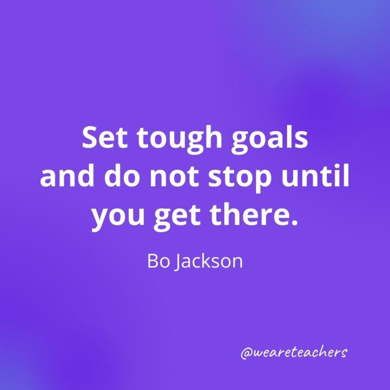 Set tough goals and do not stop until you get there. —Bo Jackson, motivational quotes