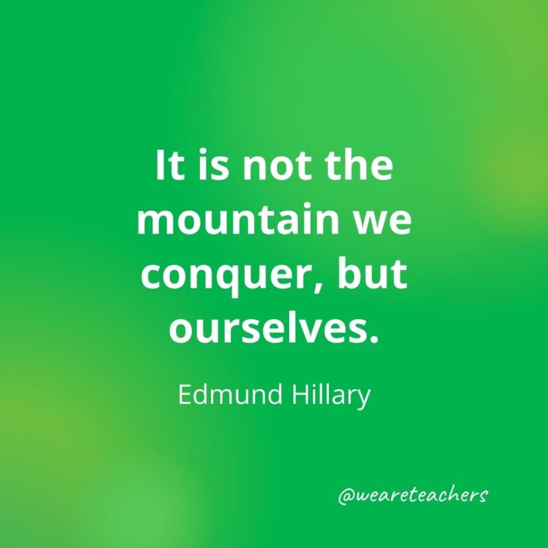 It is not the mountain we conquer, but ourselves. —Edmund Hillary- motivational quotes