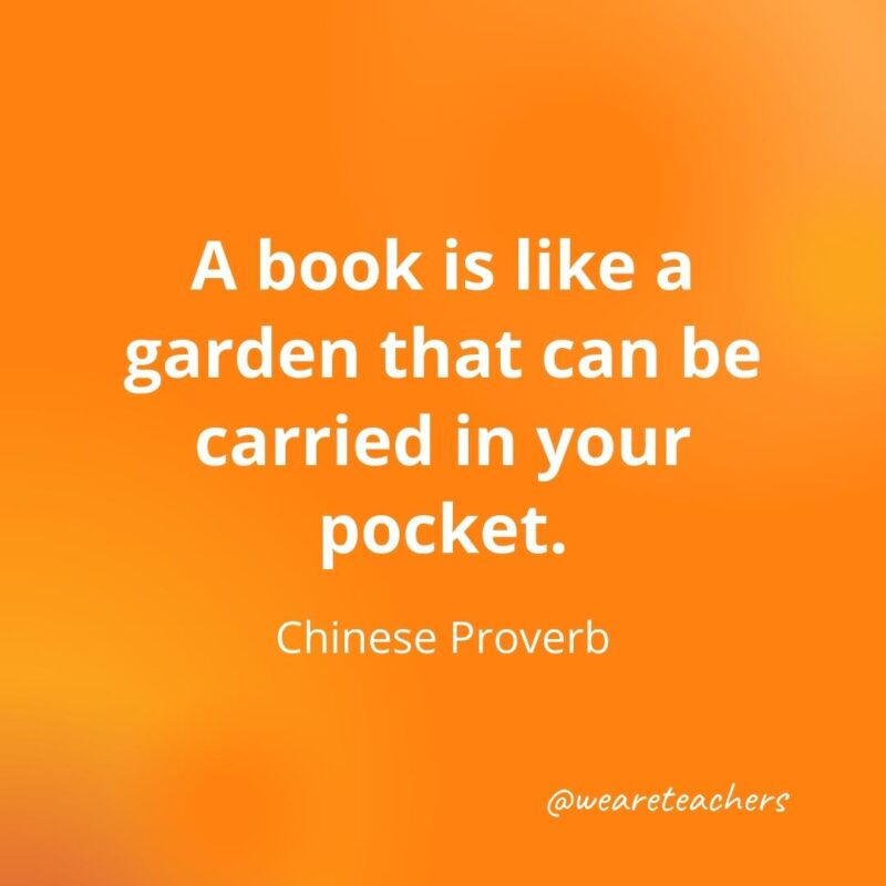 A book is like a garden that can be carried in your pocket. —Chinese Proverb
