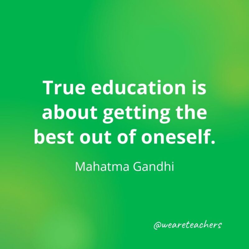 True education is about getting the best out of oneself. —Mahatma Gandhi