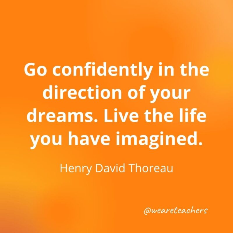 Go confidently in the direction of your dreams. Live the life you have imagined. —Henry David Thoreau, as an example of motivational quotes for students