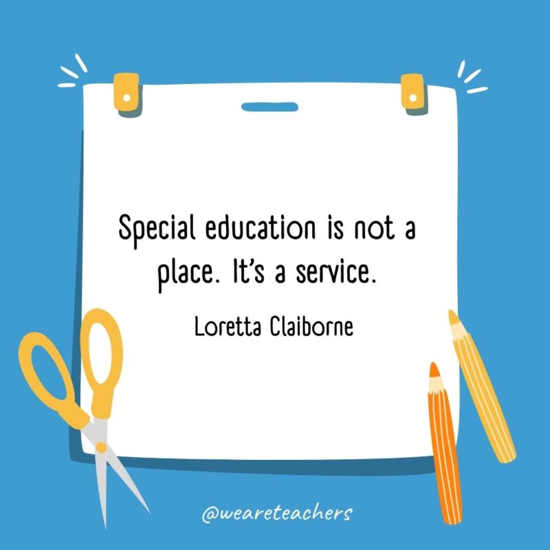 Special education is not a place. It’s a service. —Loretta Claiborne