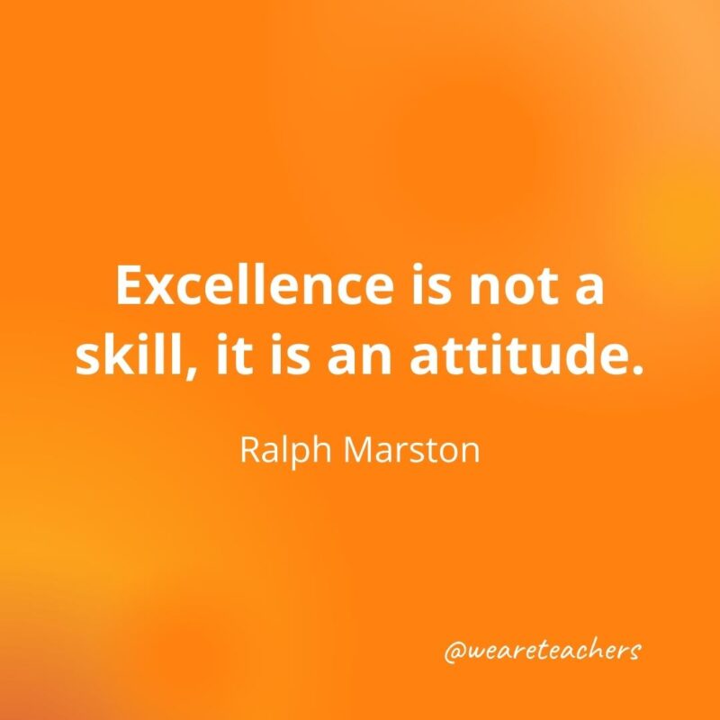 Excellence is not a skill, it is an attitude. —Ralph Marston, as an example of motivational quotes for students