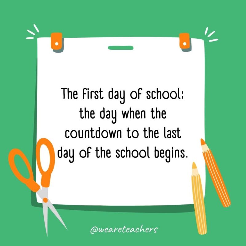 The first day of school: the day when the countdown to the last day of the school begins.