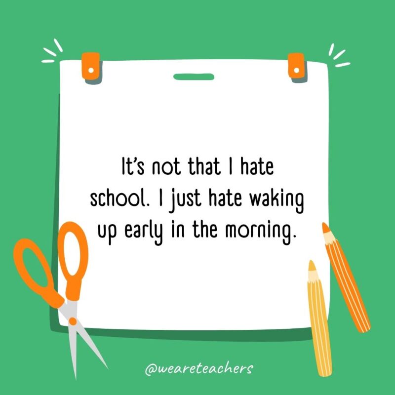 It’s not that I hate school. I just hate waking up early in the morning.- back to school quotes