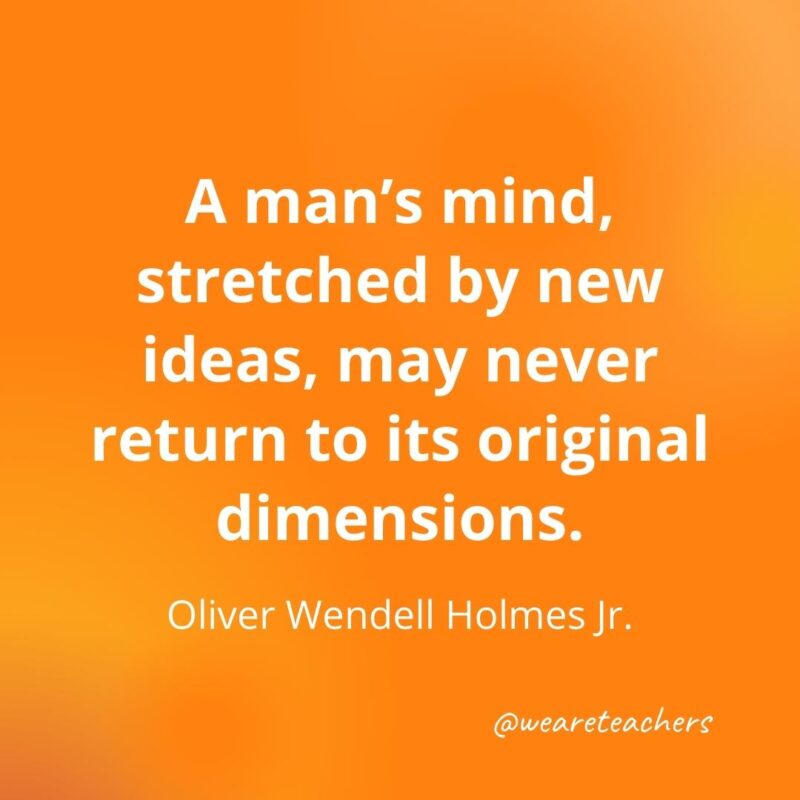 A man's mind, stretched by new ideas, may never return to its original dimensions. —Oliver Wendell Holmes Jr.- motivational quotes