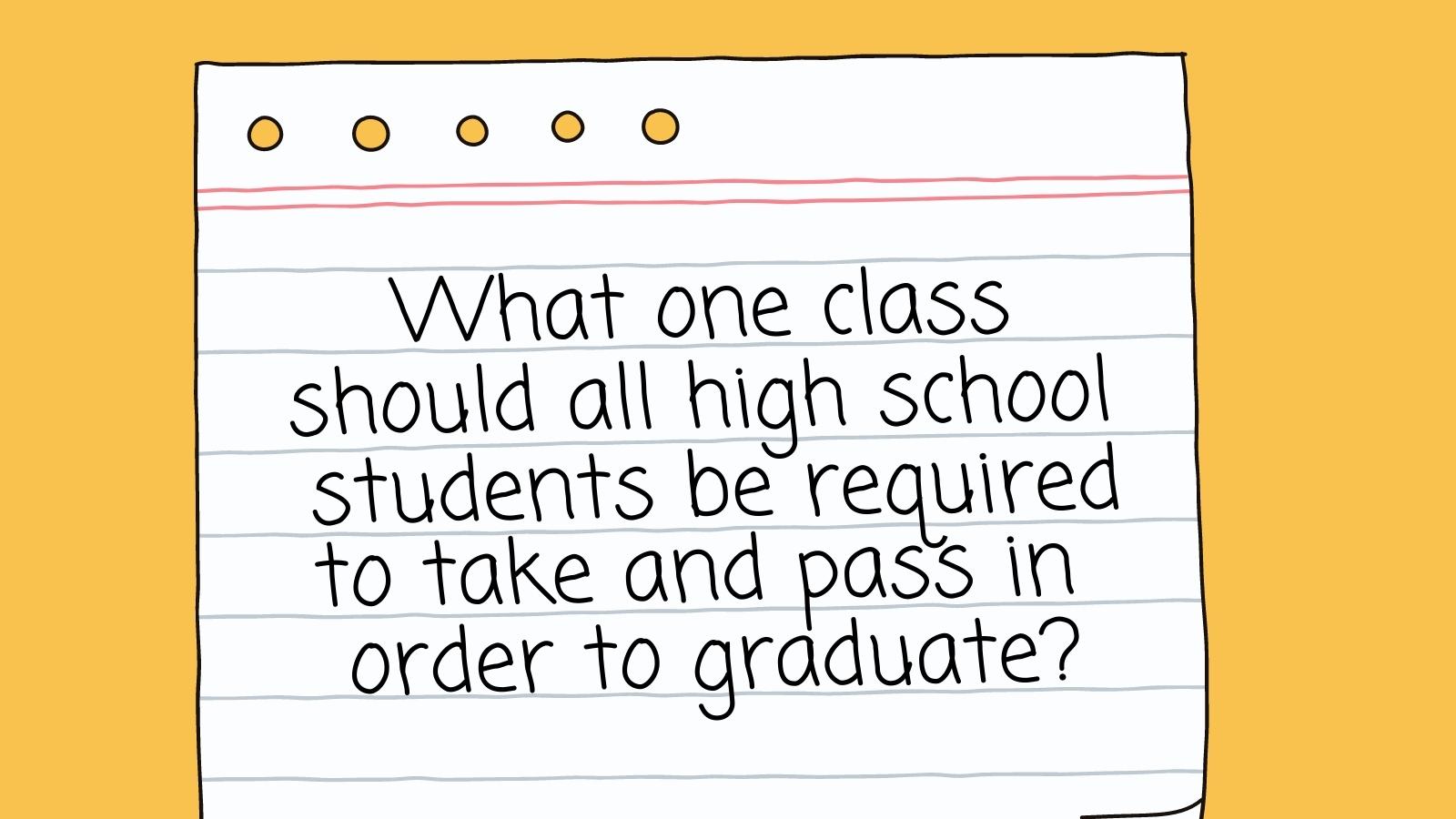 What one class should all high schools students be required to take and pass in order to graduate?