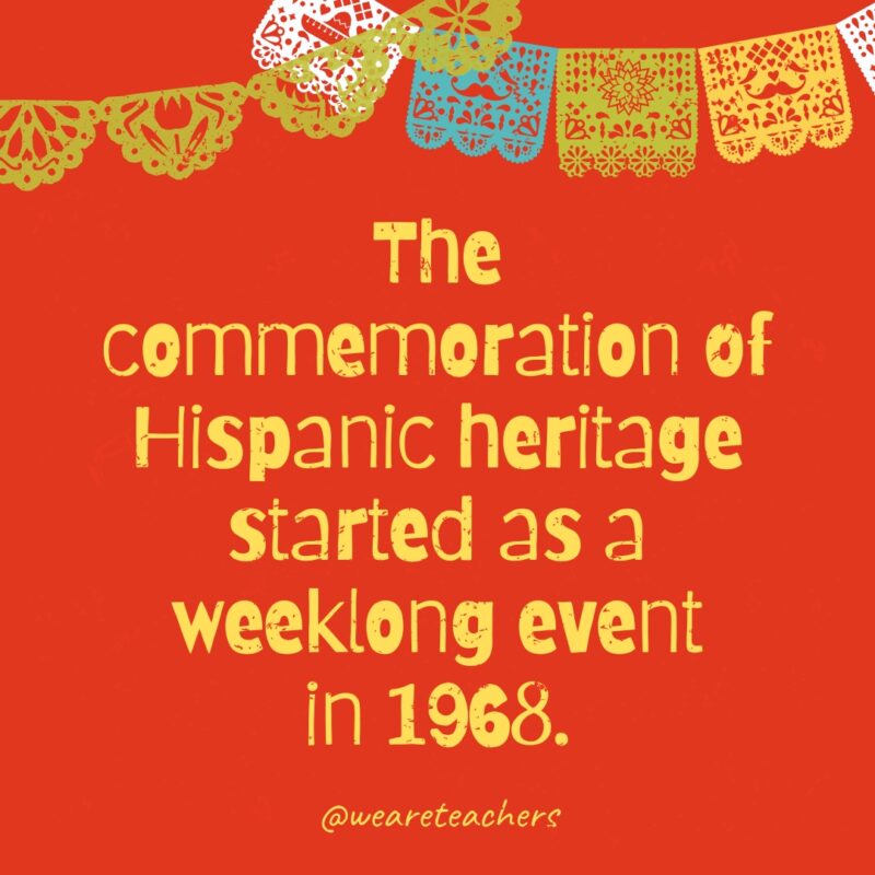 The commemoration of Hispanic heritage started as a weeklong event in 1968.