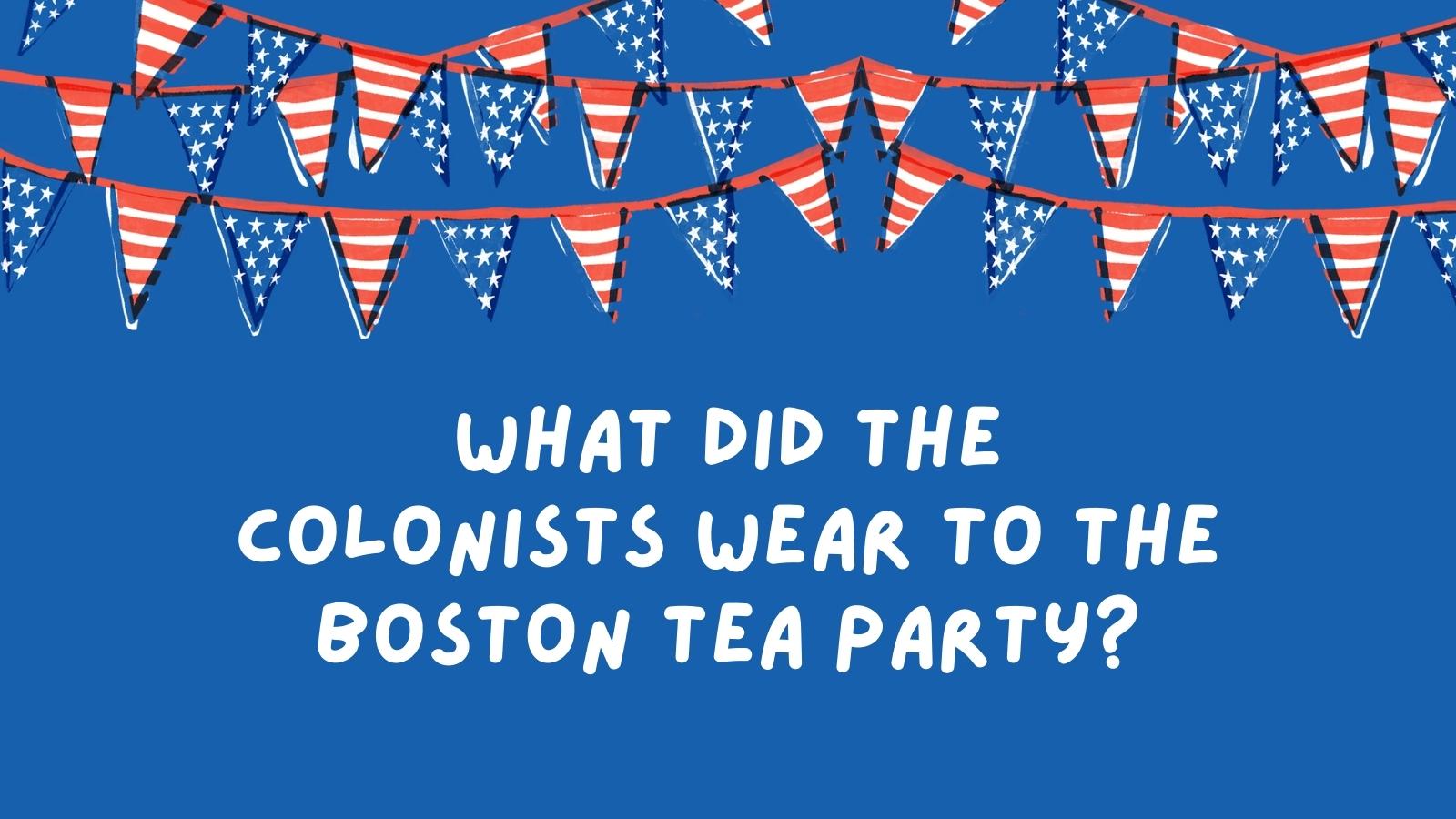 What did the colonists wear to the Boston Tea Party?