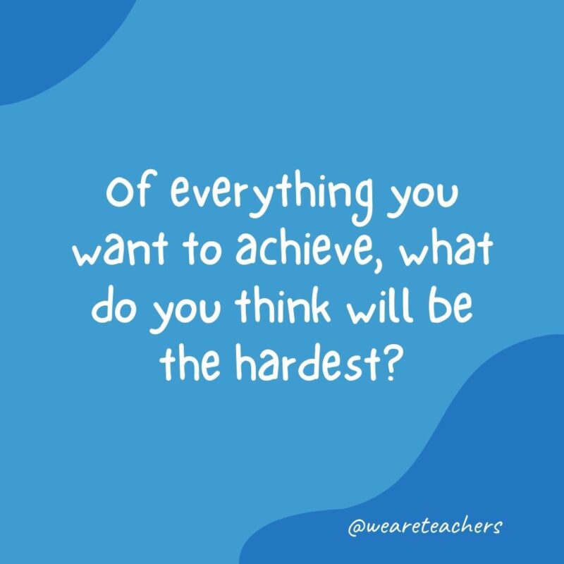 Morning meeting question: Of everything you want to achieve, what do you think will be the hardest?