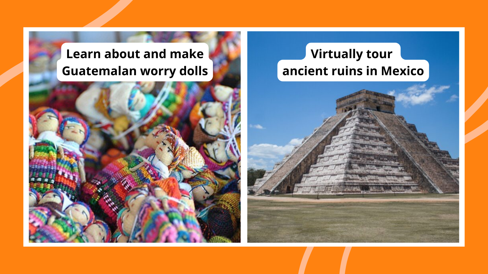 Examples of Hispanic Heritage Month activities such as making Guatemalan worry dolls and virtually visiting ancient ruins in Mexico.